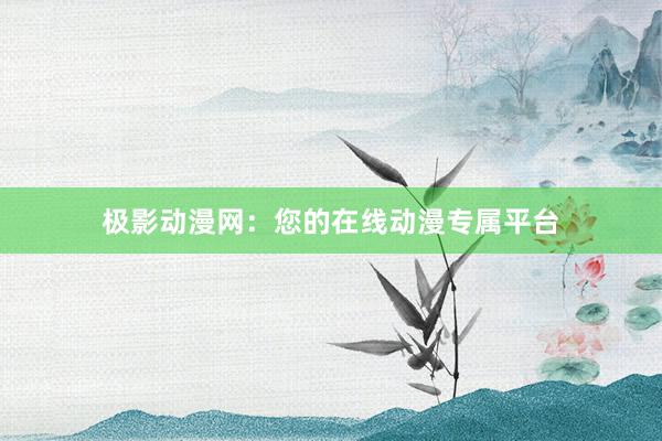 极影动漫网：您的在线动漫专属平台