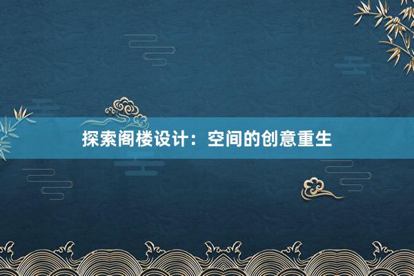 探索阁楼设计：空间的创意重生