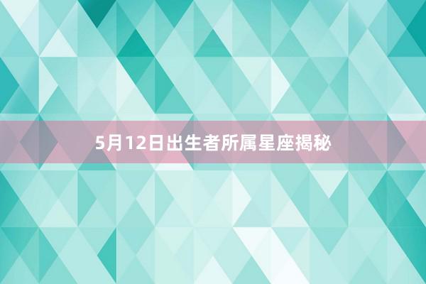 5月12日出生者所属星座揭秘