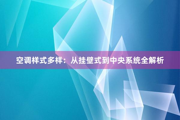 空调样式多样：从挂壁式到中央系统全解析