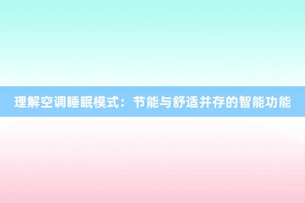 理解空调睡眠模式：节能与舒适并存的智能功能