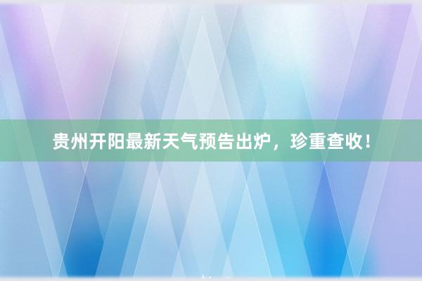 贵州开阳最新天气预告出炉，珍重查收！